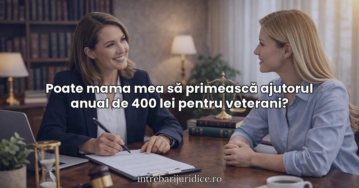 Poate mama mea să primească ajutorul anual de 400 lei pentru veterani?