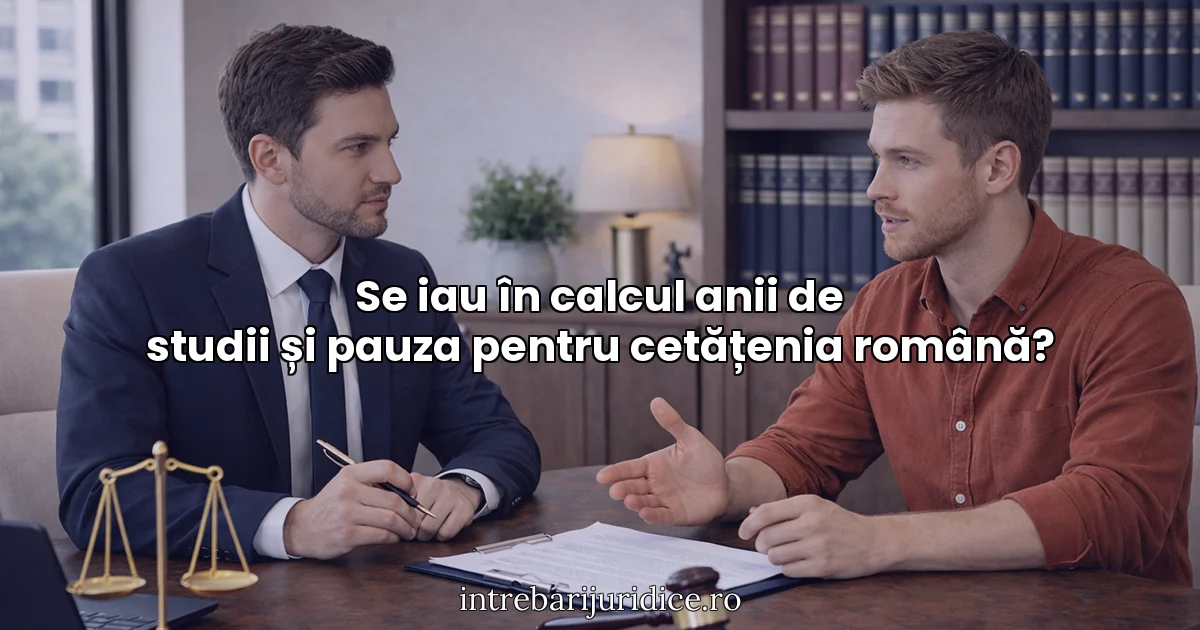 Se iau în calcul anii de studii și pauza pentru cetățenia română?