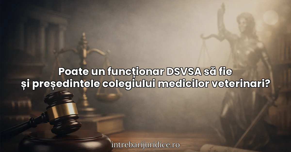 Poate un funcționar DSVSA să fie și președintele colegiului medicilor veterinari?