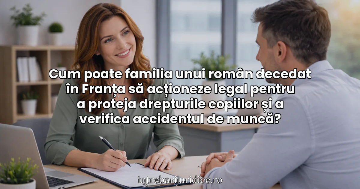Cum poate familia unui român decedat în Franța să acționeze legal pentru a proteja drepturile copiilor și a verifica accidentul de muncă?