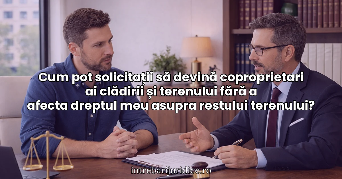 Cum pot solicitații să devină coproprietari ai clădirii și terenului fără a afecta dreptul meu asupra restului terenului?